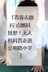 青春志愿行 点燃科技梦！无人机科普走进公明路小学