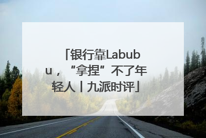 银行靠Labubu，“拿捏”不了年轻人丨九派时评