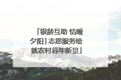 银龄互助 情暖夕阳│志愿服务绘就农村暮年新景