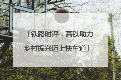 铁路时评：高铁助力乡村振兴迈上快车道