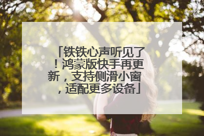 铁铁心声听见了！鸿蒙版快手再更新，支持侧滑小窗，适配更多设备