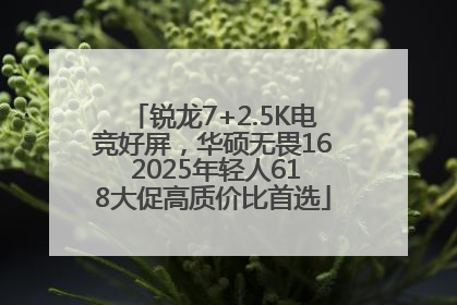 锐龙7+2.5K电竞好屏，华硕无畏16 2025年轻人618大促高质价比首选