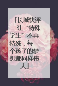 长城快评｜让“特殊学生”不再特殊，每一个孩子的梦想都同样伟大