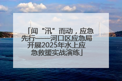 闻“汛”而动，应急先行——河口区应急局开展2025年水上应急救援实战演练