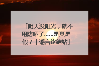 阴天没阳光，就不用防晒了……是真是假？｜谣言终结站