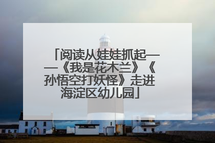 阅读从娃娃抓起——《我是花木兰》《孙悟空打妖怪》走进海淀区幼儿园
