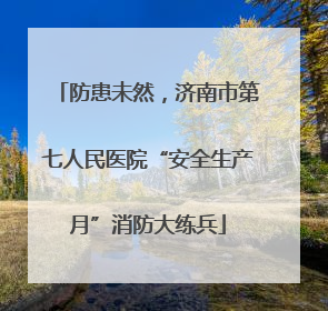 防患未然，济南市第七人民医院“安全生产月”消防大练兵