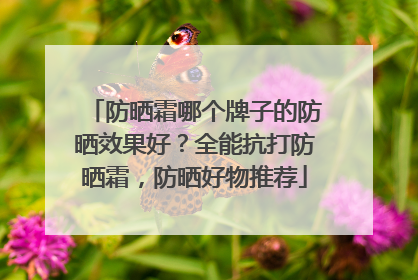 防晒霜哪个牌子的防晒效果好？全能抗打防晒霜，防晒好物推荐
