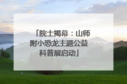 院士揭幕：山师附小恐龙主题公益科普展启动