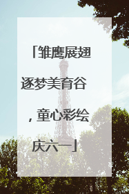 雏鹰展翅逐梦美育谷，童心彩绘庆六一
