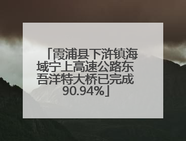 霞浦县下浒镇海域宁上高速公路东吾洋特大桥已完成90.94%