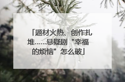 题材火热、创作扎堆……悬疑剧“幸福的烦恼”怎么破