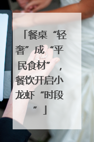 餐桌“轻奢”成“平民食材”，餐饮开启小龙虾“时段”