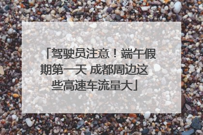 驾驶员注意！端午假期第一天 成都周边这些高速车流量大