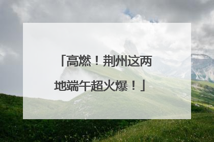 高燃！荆州这两地端午超火爆！