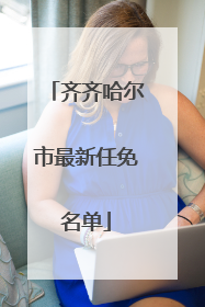 齐齐哈尔市最新任免名单