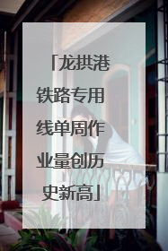 龙拱港铁路专用线单周作业量创历史新高