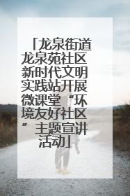 龙泉街道龙泉苑社区新时代文明实践站开展微课堂“环境友好社区”主题宣讲活动