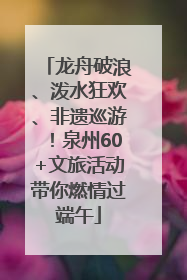 龙舟破浪、泼水狂欢、非遗巡游！泉州60+文旅活动带你燃情过端午