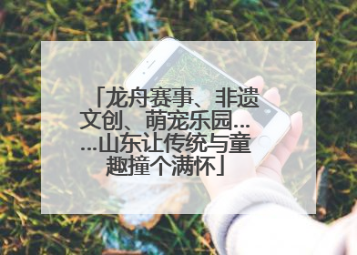 龙舟赛事、非遗文创、萌宠乐园……山东让传统与童趣撞个满怀
