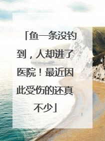 鱼一条没钓到，人却进了医院！最近因此受伤的还真不少