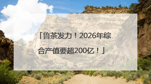 鲁茶发力！2026年综合产值要超200亿！