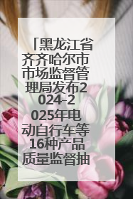 黑龙江省齐齐哈尔市市场监督管理局发布2024-2025年电动自行车等16种产品质量监督抽查情况