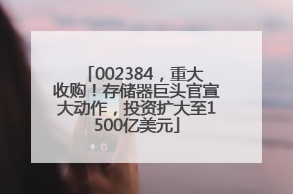 002384，重大收购！存储器巨头官宣大动作，投资扩大至1500亿美元
