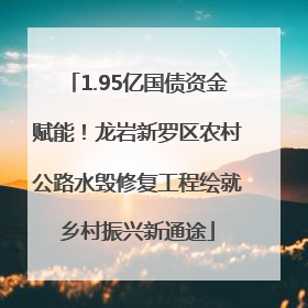 1.95亿国债资金赋能！龙岩新罗区农村公路水毁修复工程绘就乡村振兴新通途
