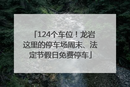 124个车位！龙岩这里的停车场周末、法定节假日免费停车