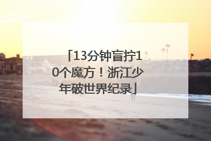 13分钟盲拧10个魔方！浙江少年破世界纪录