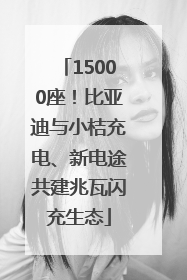 15000座！比亚迪与小桔充电、新电途共建兆瓦闪充生态