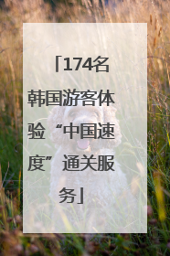 174名韩国游客体验“中国速度”通关服务