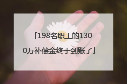 198名职工的1300万补偿金终于到账了