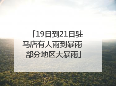 19日到21日驻马店有大雨到暴雨 部分地区大暴雨