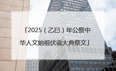 2025（乙巳）年公祭中华人文始祖伏羲大典祭文