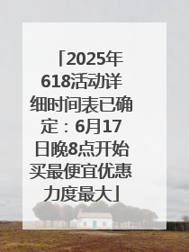 2025年618活动详细时间表已确定：6月17日晚8点开始买最便宜优惠力度最大