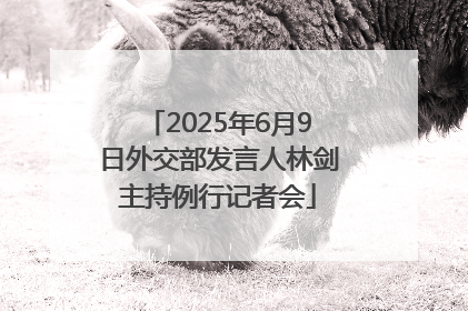 2025年6月9日外交部发言人林剑主持例行记者会