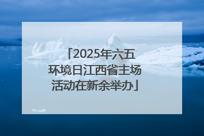 2025年六五环境日江西省主场活动在新余举办