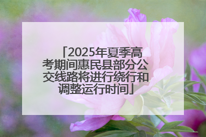 2025年夏季高考期间惠民县部分公交线路将进行绕行和调整运行时间
