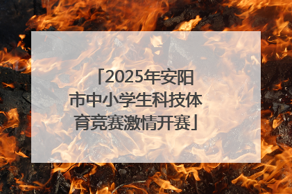 2025年安阳市中小学生科技体育竞赛激情开赛