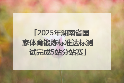 2025年湖南省国家体育锻炼标准达标测试完成5站分站赛