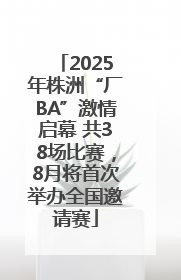 2025年株洲“厂BA”激情启幕 共38场比赛，8月将首次举办全国邀请赛