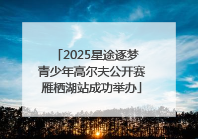 2025星途逐梦青少年高尔夫公开赛雁栖湖站成功举办
