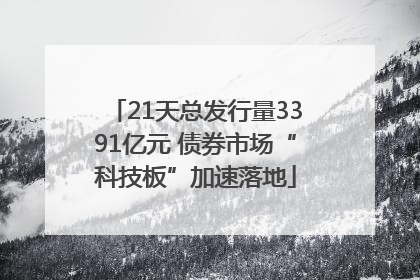21天总发行量3391亿元 债券市场“科技板”加速落地