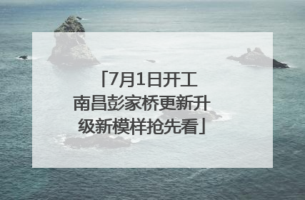 7月1日开工 南昌彭家桥更新升级新模样抢先看