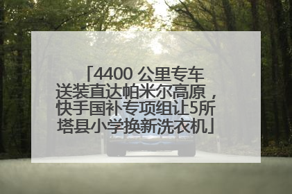4400 公里专车送装直达帕米尔高原，快手国补专项组让5所塔县小学换新洗衣机