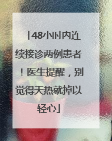 48小时内连续接诊两例患者！医生提醒，别觉得天热就掉以轻心