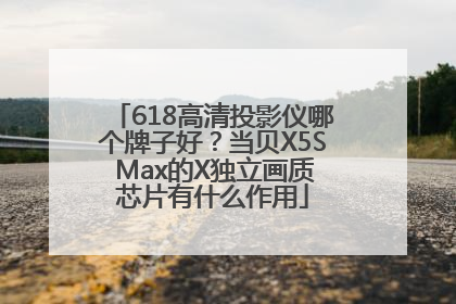 618高清投影仪哪个牌子好？当贝X5S Max的X独立画质芯片有什么作用