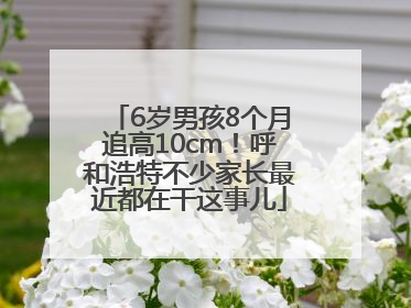 6岁男孩8个月追高10cm！呼和浩特不少家长最近都在干这事儿